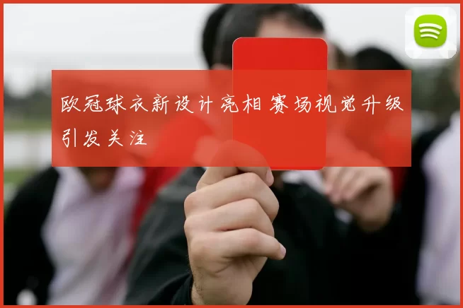 欧冠球衣新设计亮相 赛场视觉升级引发关注