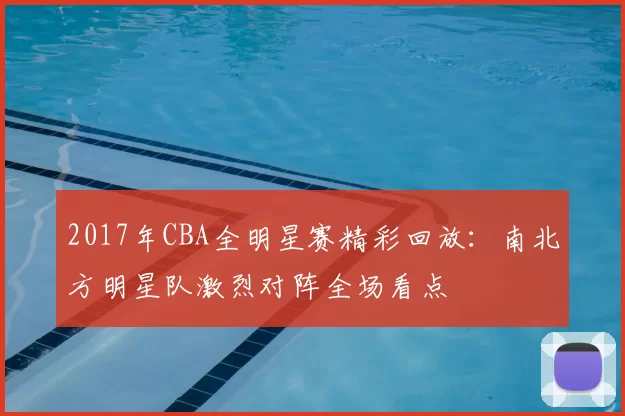 2017年CBA全明星赛精彩回放:南北方明星队激烈对阵全场看点