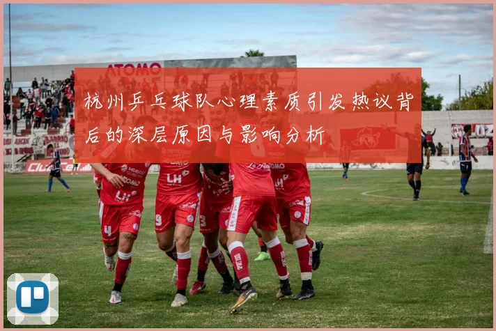 杭州乒乓球队心理素质引发热议背后的深层原因与影响分析