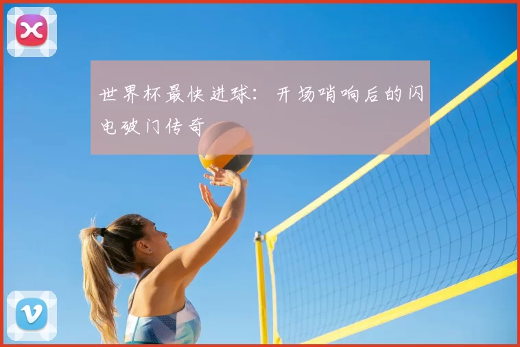 世界杯最快进球：开场哨响后的闪电破门传奇