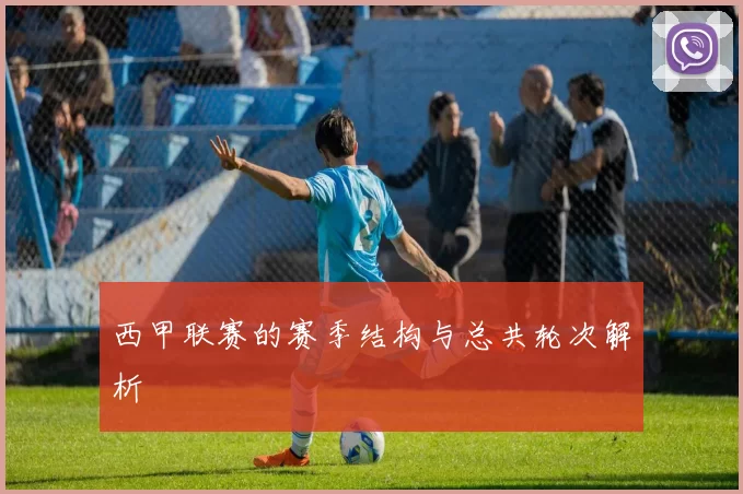 西甲联赛的赛季结构与总共轮次解析