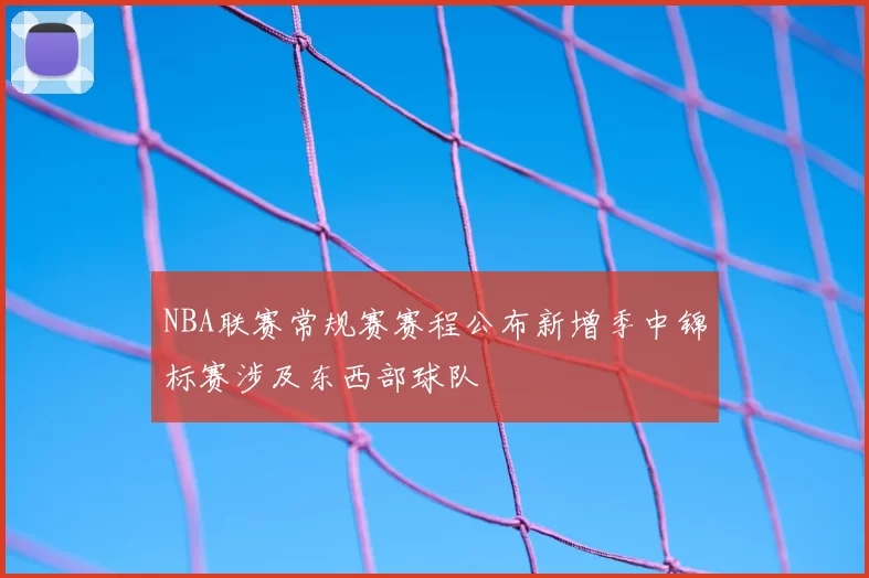 NBA联赛常规赛赛程公布新增季中锦标赛涉及东西部球队