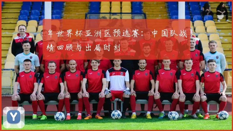 年世界杯亚洲区预选赛：中国队战绩回顾与出局时刻