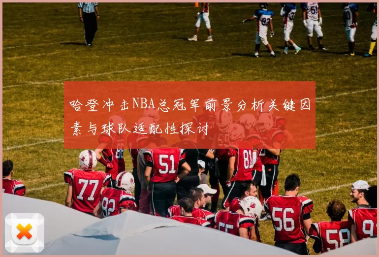 哈登冲击NBA总冠军前景分析关键因素与球队适配性探讨