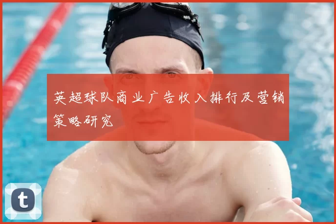 英超球队商业广告收入排行及营销策略研究