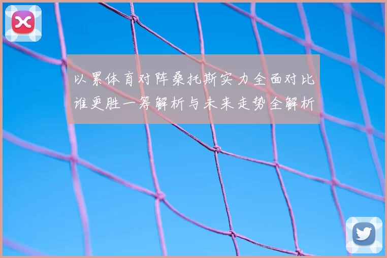 以累体育对阵桑托斯实力全面对比谁更胜一筹解析与未来走势全解析