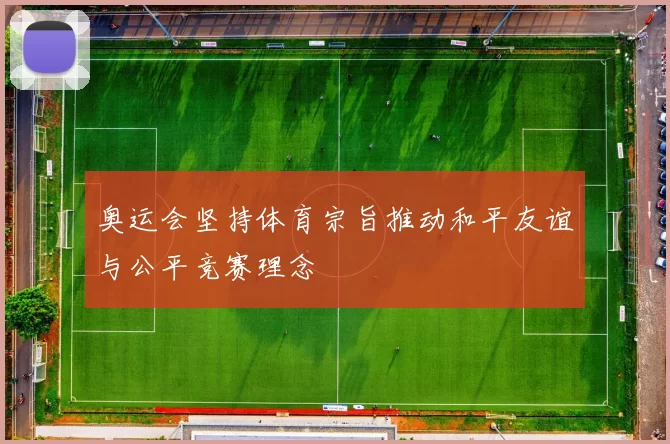 奥运会坚持体育宗旨推动和平友谊与公平竞赛理念