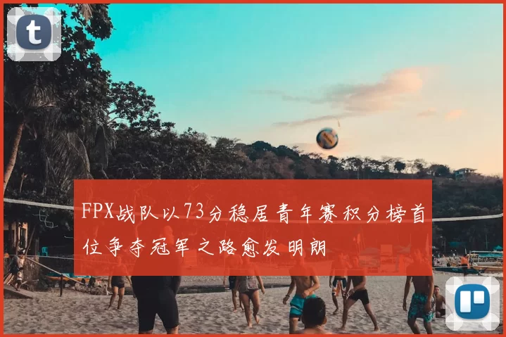 FPX战队以73分稳居青年赛积分榜首位争夺冠军之路愈发明朗