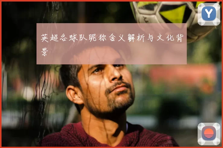 英超各球队昵称含义解析与文化背景