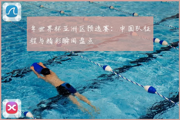 年世界杯亚洲区预选赛：中国队征程与精彩瞬间盘点
