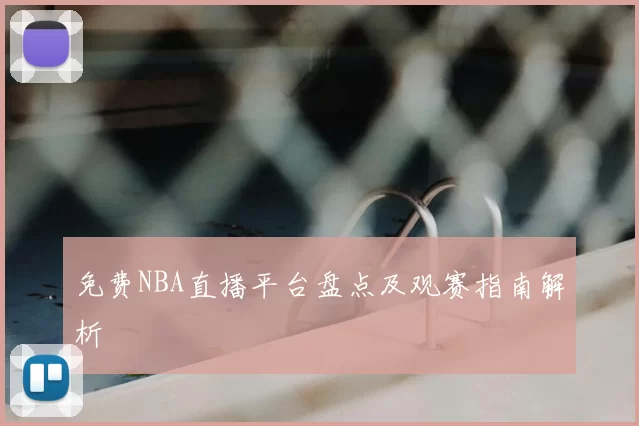 免费NBA直播平台盘点及观赛指南解析