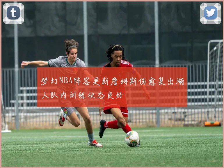 梦幻NBA阵容更新詹姆斯伤愈复出湖人队内训练状态良好