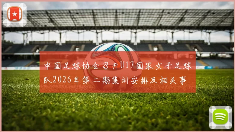中国足球协会召开U17国家女子足球队2026年第二期集训安排及相关事项通知