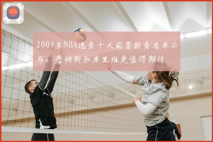 2009年NBA选秀十大前景新秀名单公布,詹姆斯和库里谁更值得期待