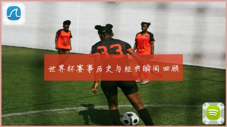 世界杯赛事历史与经典瞬间回顾
