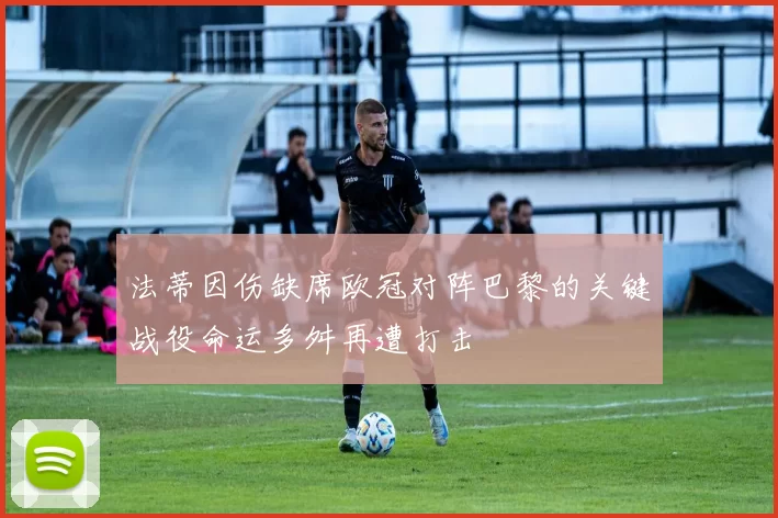 法蒂因伤缺席欧冠对阵巴黎的关键战役命运多舛再遭打击