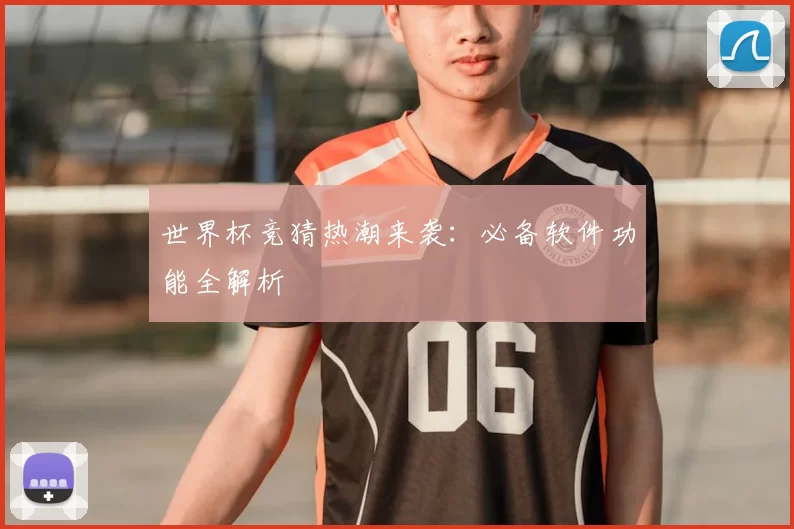 世界杯竞猜热潮来袭:必备软件功能全解析
