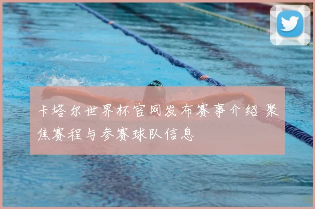 卡塔尔世界杯官网发布赛事介绍 聚焦赛程与参赛球队信息