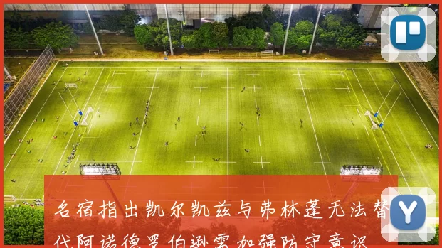 名宿指出凯尔凯兹与弗林蓬无法替代阿诺德罗伯逊需加强防守意识