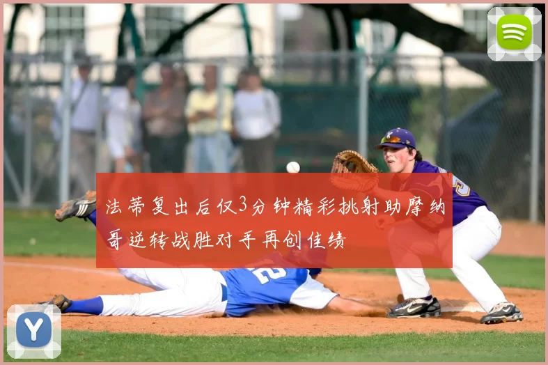 法蒂复出后仅3分钟精彩挑射助摩纳哥逆转战胜对手再创佳绩