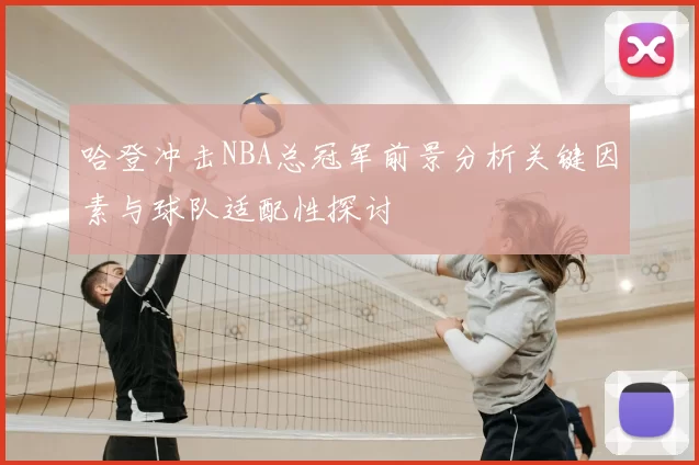 哈登冲击NBA总冠军前景分析关键因素与球队适配性探讨