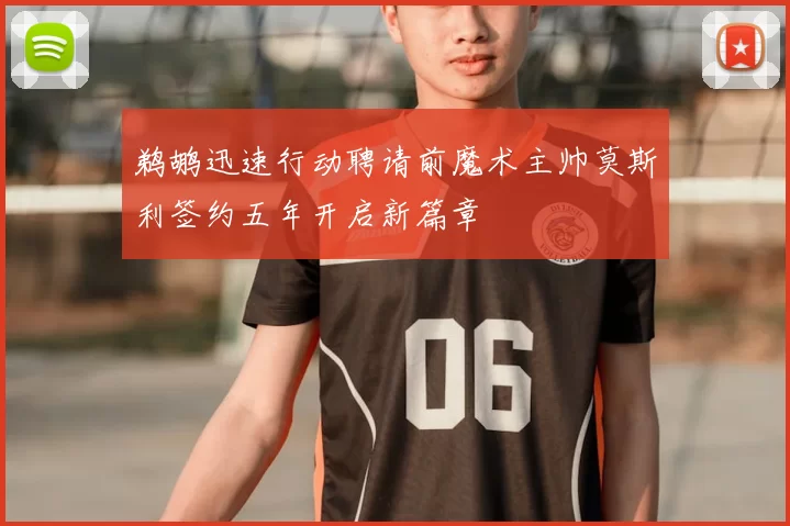 鹈鹕迅速行动聘请前魔术主帅莫斯利签约五年开启新篇章