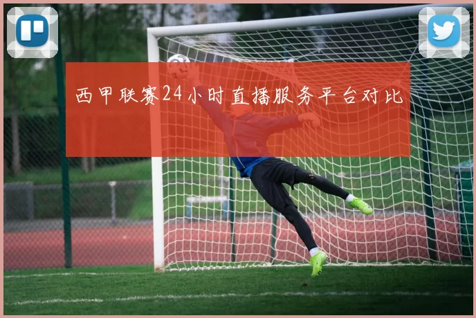 西甲联赛24小时直播服务平台对比