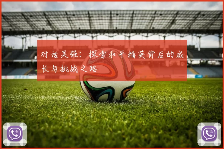 对话吴强：探索和平精英背后的成长与挑战之路