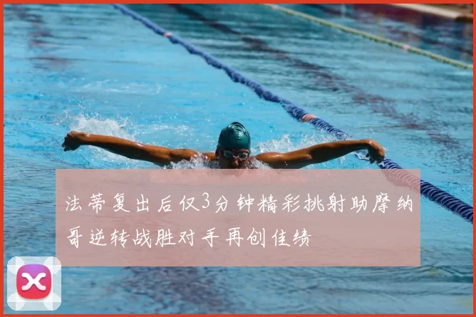 法蒂复出后仅3分钟精彩挑射助摩纳哥逆转战胜对手再创佳绩
