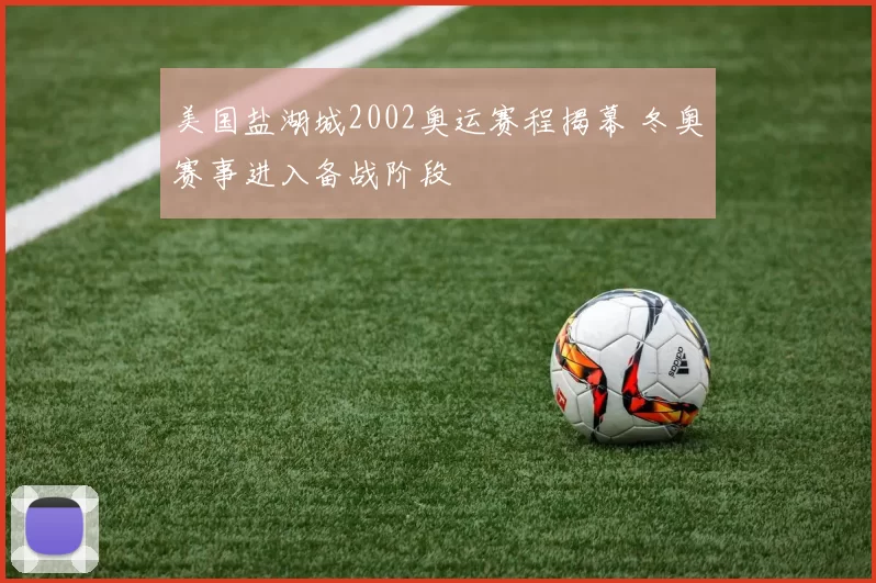美国盐湖城2002奥运赛程揭幕 冬奥赛事进入备战阶段