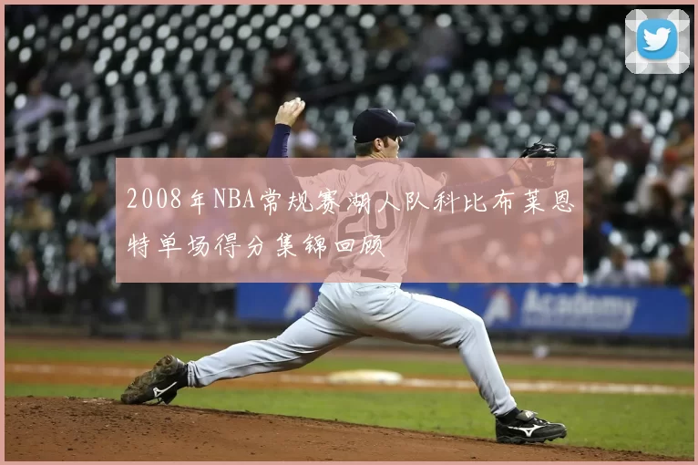 2008年NBA常规赛湖人队科比布莱恩特单场得分集锦回顾