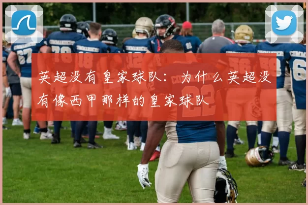 英超没有皇家球队：为什么英超没有像西甲那样的皇家球队