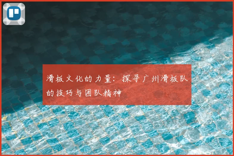 滑板文化的力量：探寻广州滑板队的技巧与团队精神