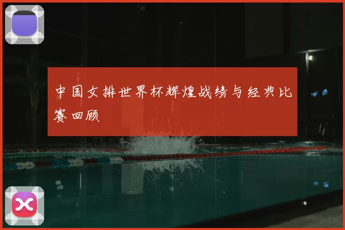 中国女排世界杯辉煌战绩与经典比赛回顾