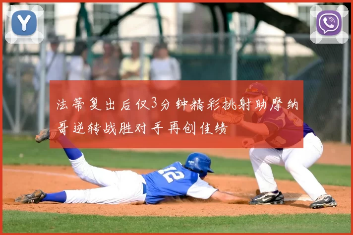 法蒂复出后仅3分钟精彩挑射助摩纳哥逆转战胜对手再创佳绩