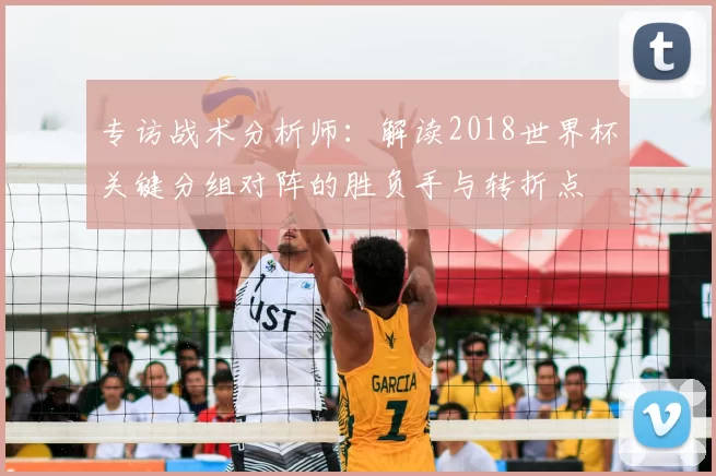 专访战术分析师：解读2018世界杯关键分组对阵的胜负手与转折点