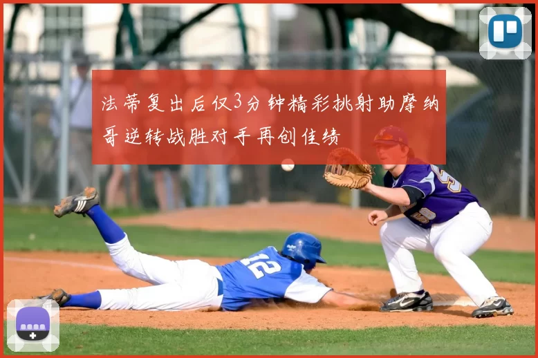 法蒂复出后仅3分钟精彩挑射助摩纳哥逆转战胜对手再创佳绩