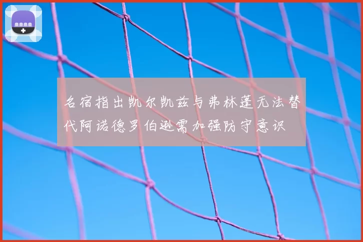 名宿指出凯尔凯兹与弗林蓬无法替代阿诺德罗伯逊需加强防守意识