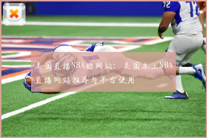 美国直播NBA的网站:美国本土NBA直播网站推荐与平台使用