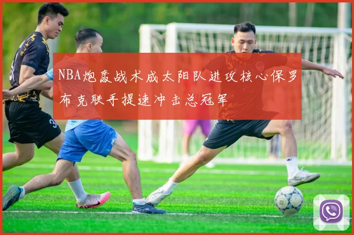 NBA炮轰战术成太阳队进攻核心保罗布克联手提速冲击总冠军