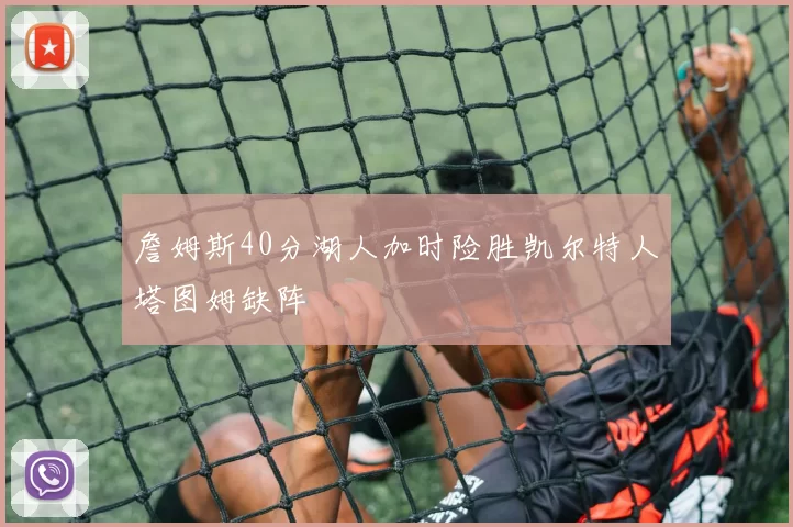 詹姆斯40分湖人加时险胜凯尔特人塔图姆缺阵