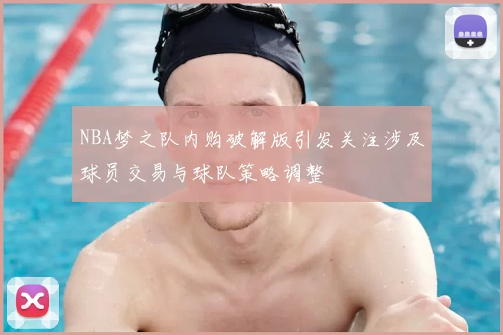 NBA梦之队内购破解版引发关注涉及球员交易与球队策略调整