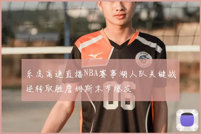 乐虎高速直播NBA赛事湖人队关键战逆转取胜詹姆斯末节爆发