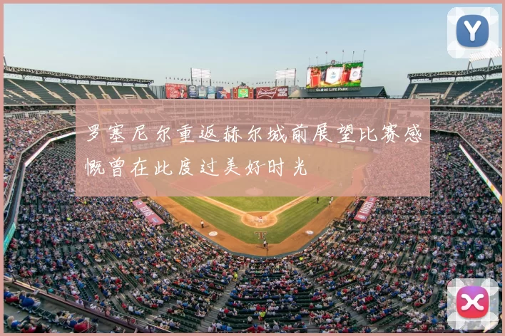 罗塞尼尔重返赫尔城前展望比赛感慨曾在此度过美好时光