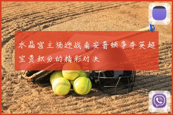 水晶宫主场迎战南安普顿争夺英超宝贵积分的精彩对决
