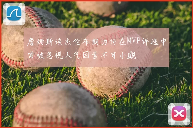 詹姆斯谈杰伦布朗为何在MVP评选中常被忽视人气因素不可小觑