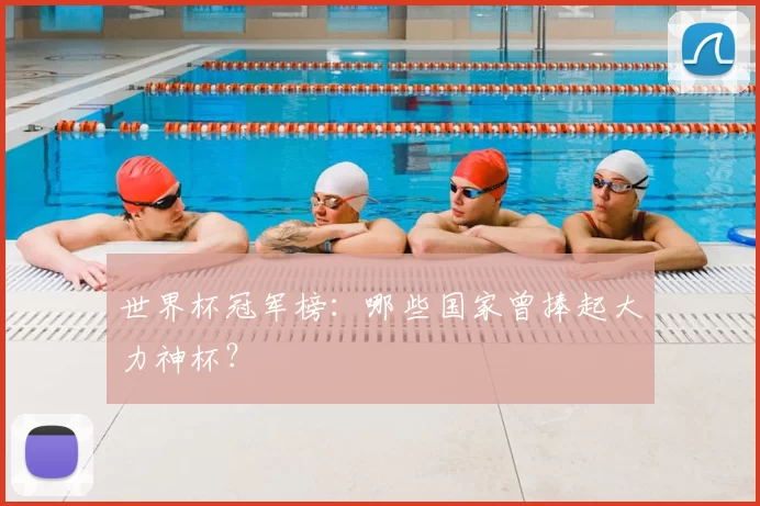 世界杯冠军榜:哪些国家曾捧起大力神杯?