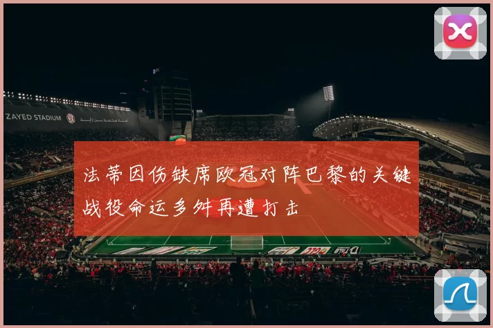 法蒂因伤缺席欧冠对阵巴黎的关键战役命运多舛再遭打击