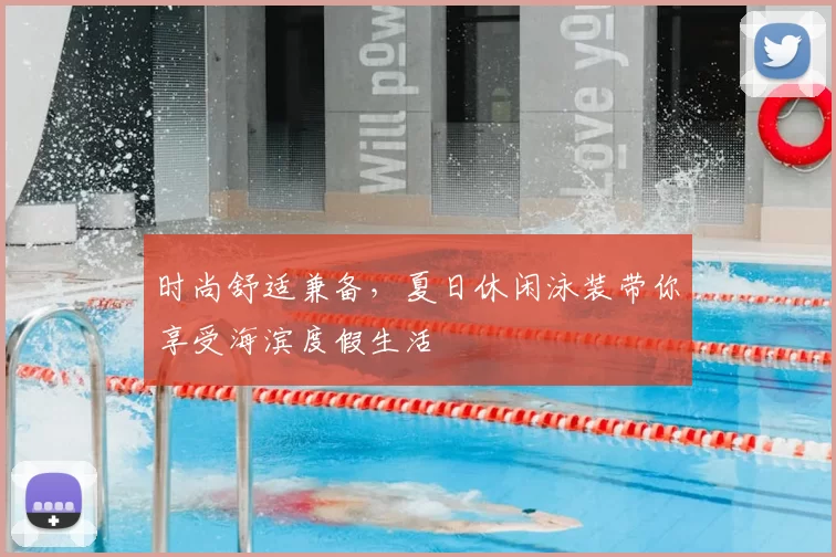 时尚舒适兼备，夏日休闲泳装带你享受海滨度假生活