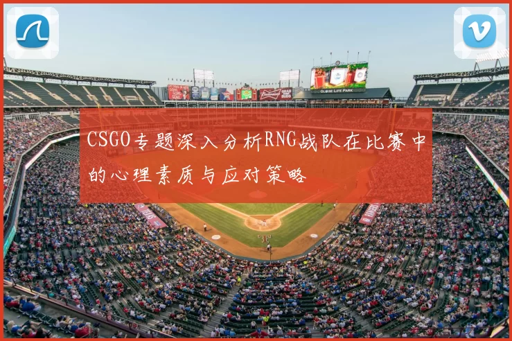 CSGO专题深入分析RNG战队在比赛中的心理素质与应对策略